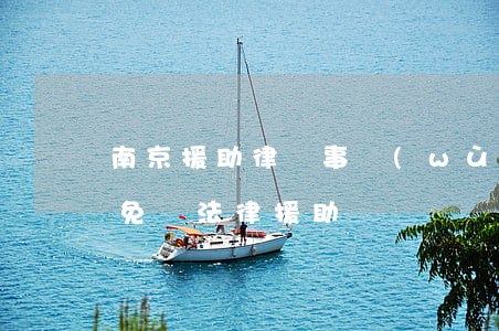 南京援助律師事務(wù)所(南京公益律師免費法律援助)