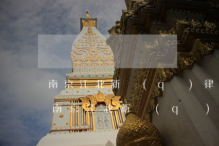 南京江北新區(qū)律師事務(wù)所(南京江北新區(qū)律師事務(wù)所最有名)