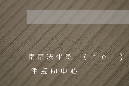 南京法律免費(fèi)援助中心(南京市法律援助中心)