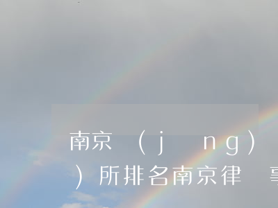南京經(jīng)濟糾紛律師事務(wù)所排名(南京律師事務(wù)所排名聯(lián)系方式)