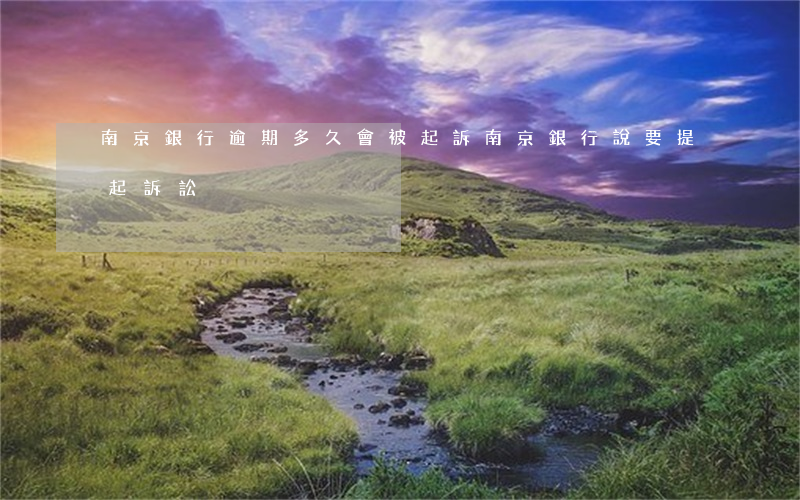南京銀行逾期多久會被起訴(南京銀行說要提起訴訟)