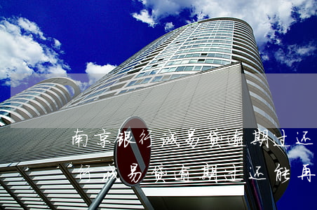 南京银行诚易贷逾期过还能再贷吗-南京银行诚易贷逾期过还能再贷吗知乎