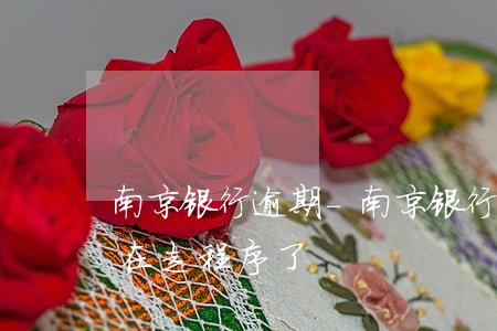 南京银行逾期-南京银行逾期三个月律师说在走程序了
