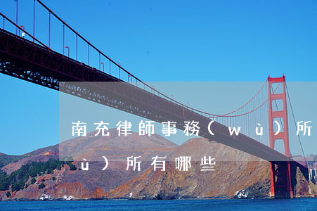 南充律師事務(wù)所(南充律師事務(wù)所有哪些)
