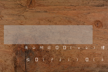 南山附近債務(wù)律師事務(wù)所收費(fèi)標(biāo)準(zhǔn)-南山附近債務(wù)律師事務(wù)所收費(fèi)標(biāo)準(zhǔn)是多少
