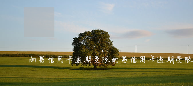 南昌信用卡逾期受限 南昌信用卡逾期受限嗎