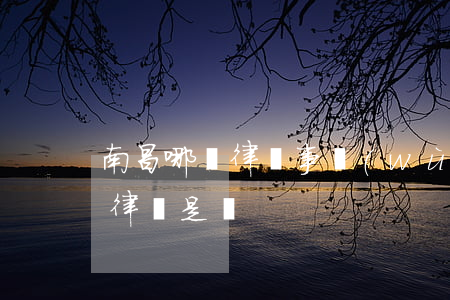 南昌哪個律師事務(wù)所好(南昌最好的律師是誰)