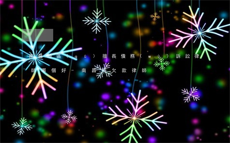 南昌地區(qū)擅長債務(wù)訴訟律師哪個好-南昌縣欠款律師