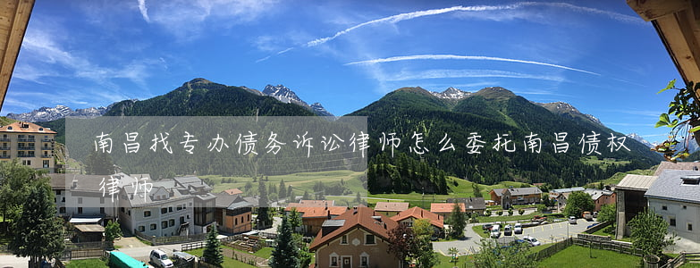 南昌找专办债务诉讼律师怎么委托(南昌债权律师)