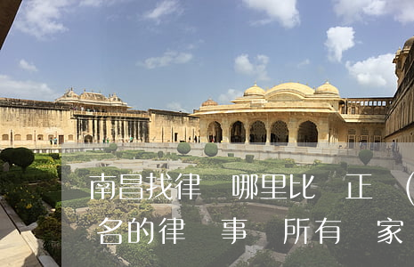 南昌找律師哪里比較正規(guī)(南昌有名的律師事務所有幾家)