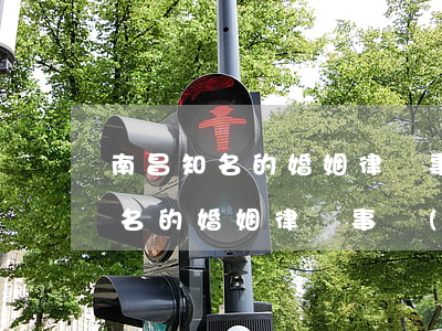南昌知名的婚姻律師事務(wù)所(南昌知名的婚姻律師事務(wù)所)