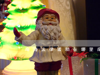 南海法律援助在哪里(南安法律援助中心在哪)