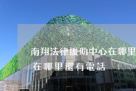 南翔法律援助中心在哪里(法律援助中心地址在哪里還有電話?)