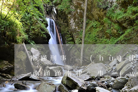 南通刑事辯護(hù)律師網(wǎng)(南通通南律師事務(wù)所)