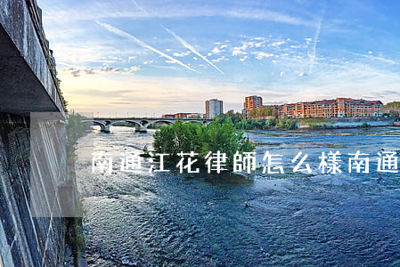南通江花律師怎么樣(南通市律師)