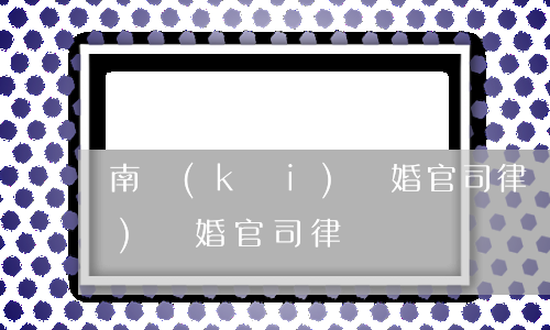 南開(kāi)離婚官司律師(南開(kāi)離婚官司律師)