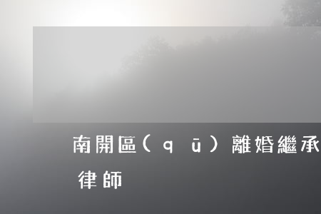 南開區(qū)離婚繼承律師(重慶離婚繼承律師)