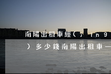 南陽出租車經(jīng)營權(quán)多少錢(南陽出租車一公里多少錢)