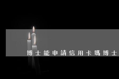 博士能申請信用卡嗎（博士信用卡逾期）