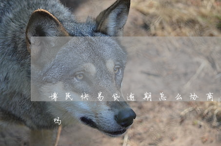 博民快易贷逾期怎么协商(博民快易贷好下款吗)
