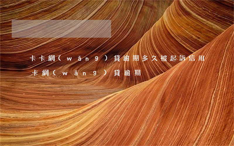 卡卡網(wǎng)貸逾期多久被起訴(信用卡網(wǎng)貸逾期)