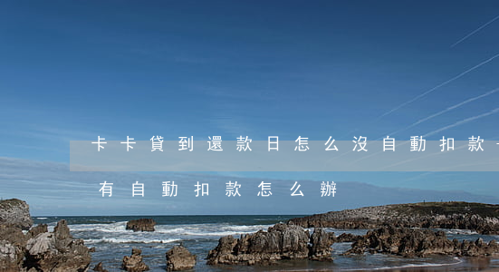 卡卡貸到還款日怎么沒自動扣款-卡卡貸沒有自動扣款怎么辦