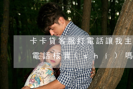 卡卡貸客服打電話讓我主動還款-卡卡貸打電話核實(shí)嗎