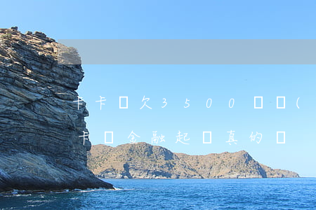 卡卡貸欠3500塊會(huì)起訴我嗎(卡貸金融起訴真的嗎)