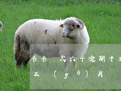 卡卡貸欠六千逾期十五天(欠信用卡6千逾期三個(gè)月)