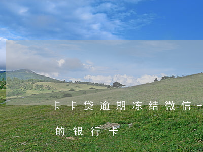 卡卡贷逾期冻结微信-微粒贷逾期冻结了我的银行卡