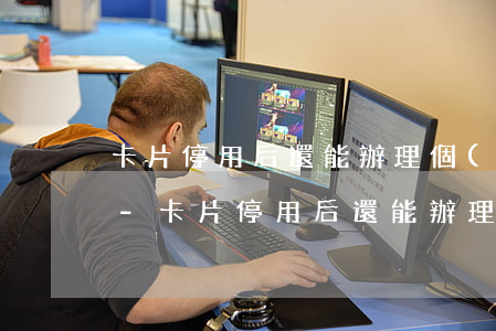 卡片停用后還能辦理個(gè)性化分期嗎-卡片停用后還能辦理個(gè)性化分期嗎安全嗎