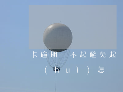 卡逾期還不起避免起訴方法和流程-卡逾期會(huì)怎樣