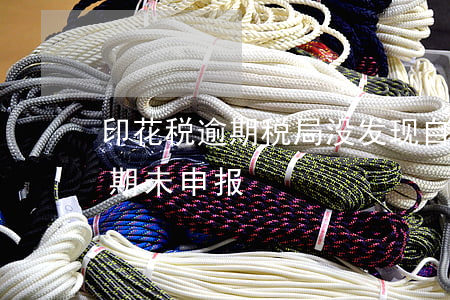 印花税逾期税局没发现自己申报-印花税逾期未申报