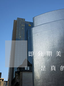 即分期美容貸上征信嗎(即分期美容貸上征信嗎是真的嗎)