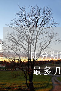 即分期逾期3天要还100的-即分期逾期最多几天