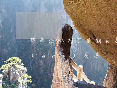 即墨法院判決逾期交房-即墨法院最新拍賣(mài)房源