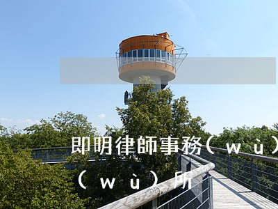 即明律師事務(wù)所口碑(在明律師事務(wù)所)