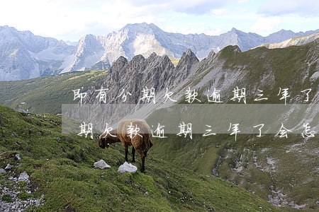 即有分期欠款逾期三年了会怎么样-即有分期欠款逾期三年了会怎么样吗