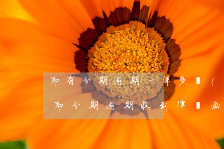 即有分期逾期一年多發(fā)快遞律師函 即分期逾期收到律師函