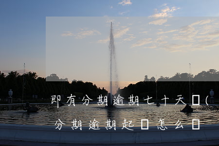 即有分期逾期七十天會(huì)起訴嗎(即分期逾期起訴怎么辦)