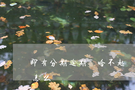 即有分期逾期為啥不起訴-即分期逾期起訴怎么辦