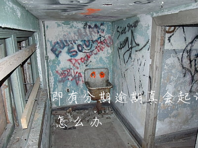 即有分期逾期真会起诉吗-即分期逾期起诉怎么办