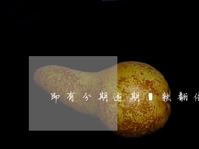 即有分期逾期還款翻倍(逾期分期還款后果)