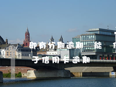 即有分期逾期還能辦信用卡嗎(分期卡逾期屬于信用卡逾期嗎)