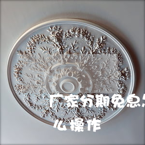 厂家分期免息怎么操作流程（厂家分期免息怎么操作）