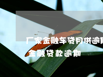 厂家金融车贷月供逾期多久会收车(汽车厂家金融贷款逾期)
