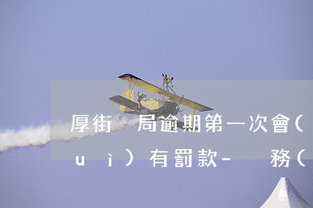 厚街稅局逾期第一次會(huì)不會(huì)有罰款-稅務(wù)局處理逾期