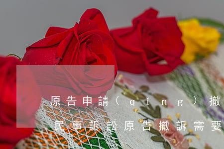 原告申請(qǐng)撤訴需要被告同意嗎(民事訴訟原告撤訴需要被告同意嗎)