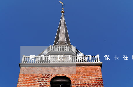 厦门社保卡,厦门社保卡在哪里办 厦门社保卡,厦门社保卡在哪里办