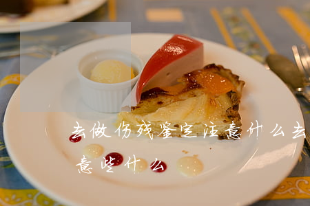 去做伤残鉴定注意什么(去做伤残鉴定应该注意些什么)